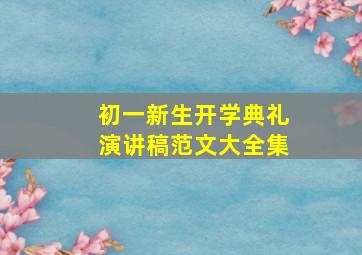 初一新生开学典礼演讲稿范文大全集