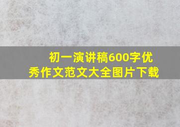 初一演讲稿600字优秀作文范文大全图片下载