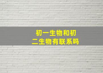 初一生物和初二生物有联系吗