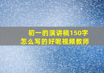 初一的演讲稿150字怎么写的好呢视频教师