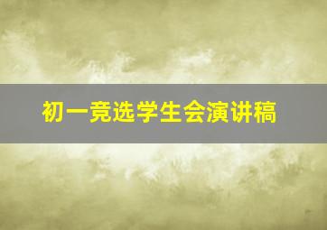 初一竞选学生会演讲稿