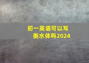 初一英语可以写衡水体吗2024