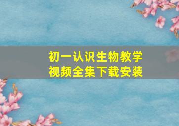 初一认识生物教学视频全集下载安装