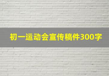 初一运动会宣传稿件300字