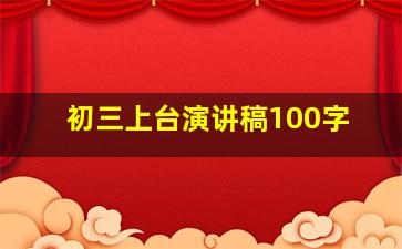 初三上台演讲稿100字