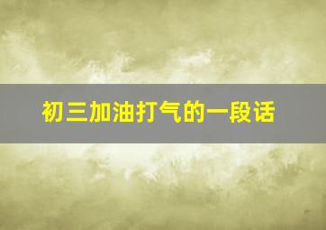 初三加油打气的一段话