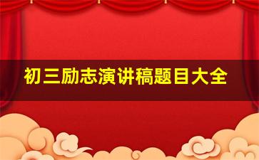 初三励志演讲稿题目大全