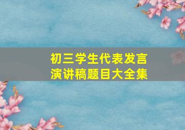 初三学生代表发言演讲稿题目大全集