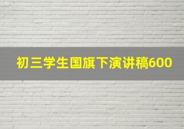 初三学生国旗下演讲稿600