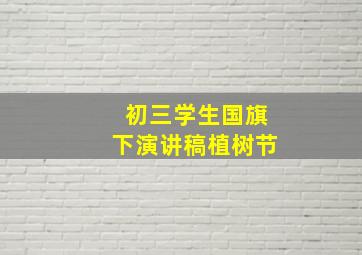 初三学生国旗下演讲稿植树节