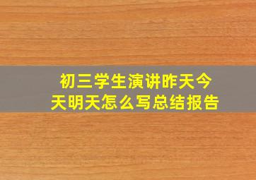 初三学生演讲昨天今天明天怎么写总结报告