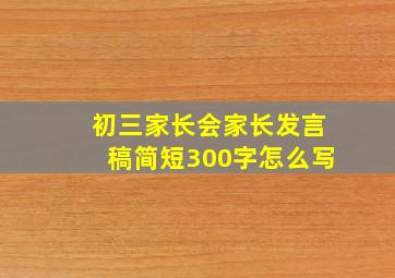 初三家长会家长发言稿简短300字怎么写