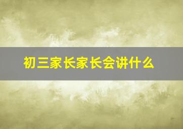 初三家长家长会讲什么