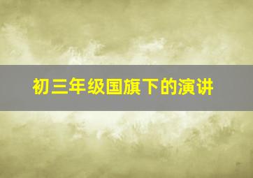 初三年级国旗下的演讲