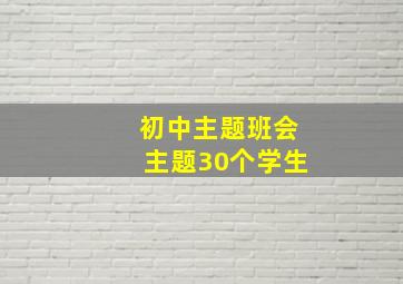 初中主题班会主题30个学生