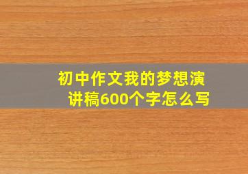 初中作文我的梦想演讲稿600个字怎么写