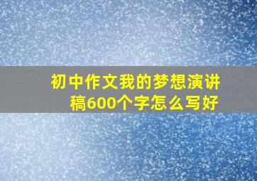 初中作文我的梦想演讲稿600个字怎么写好