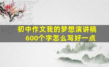 初中作文我的梦想演讲稿600个字怎么写好一点