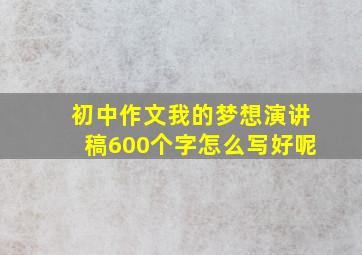 初中作文我的梦想演讲稿600个字怎么写好呢