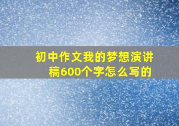 初中作文我的梦想演讲稿600个字怎么写的