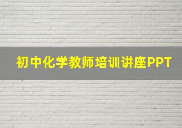 初中化学教师培训讲座PPT