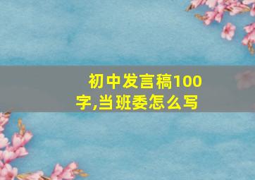 初中发言稿100字,当班委怎么写