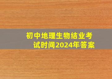 初中地理生物结业考试时间2024年答案