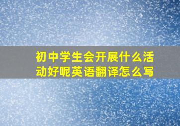 初中学生会开展什么活动好呢英语翻译怎么写