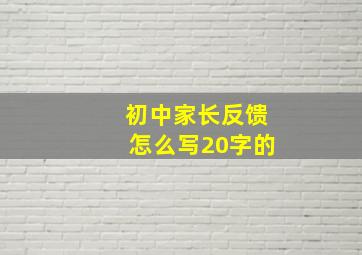 初中家长反馈怎么写20字的