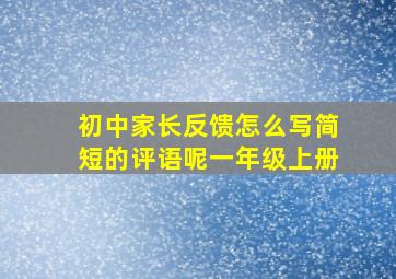 初中家长反馈怎么写简短的评语呢一年级上册