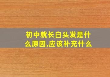 初中就长白头发是什么原因,应该补充什么