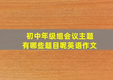 初中年级组会议主题有哪些题目呢英语作文