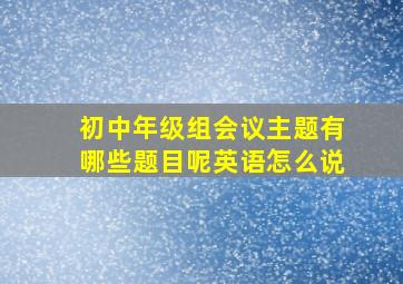 初中年级组会议主题有哪些题目呢英语怎么说