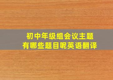 初中年级组会议主题有哪些题目呢英语翻译