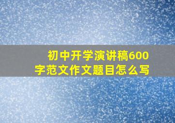 初中开学演讲稿600字范文作文题目怎么写