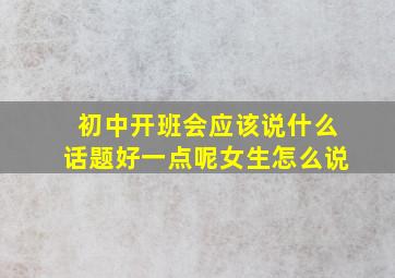 初中开班会应该说什么话题好一点呢女生怎么说