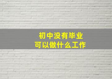 初中没有毕业可以做什么工作