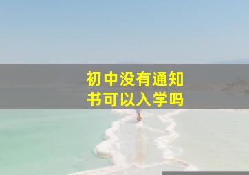 初中没有通知书可以入学吗