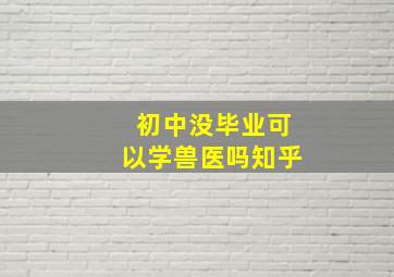 初中没毕业可以学兽医吗知乎