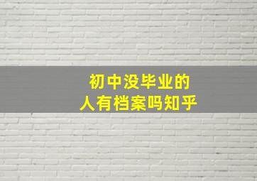 初中没毕业的人有档案吗知乎