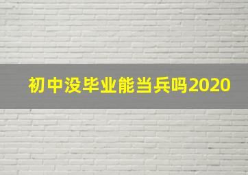 初中没毕业能当兵吗2020