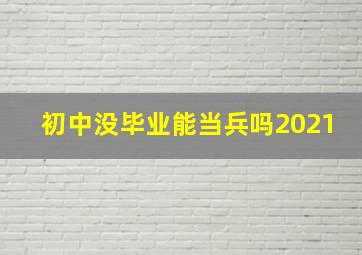 初中没毕业能当兵吗2021