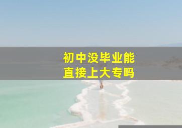 初中没毕业能直接上大专吗