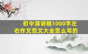 初中演讲稿1000字左右作文范文大全怎么写的