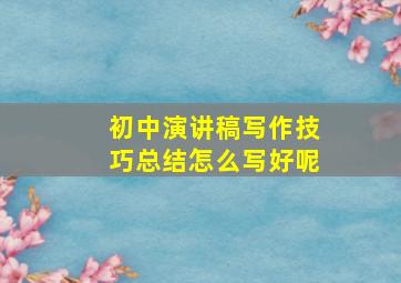 初中演讲稿写作技巧总结怎么写好呢