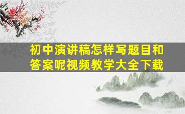 初中演讲稿怎样写题目和答案呢视频教学大全下载