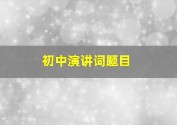 初中演讲词题目