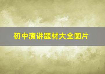 初中演讲题材大全图片