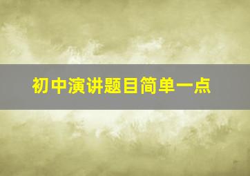 初中演讲题目简单一点