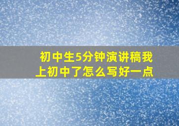 初中生5分钟演讲稿我上初中了怎么写好一点